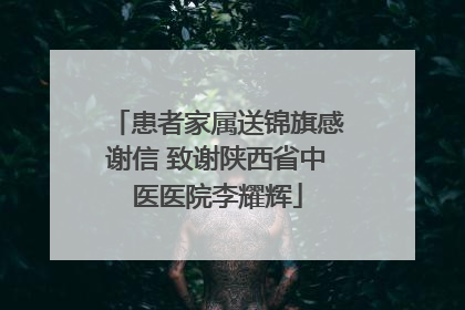 患者家属送锦旗感谢信 致谢陕西省中医医院李耀辉